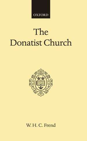 The Donatist Church: A Movement of Protest in Roman North Africa de W. H. C. Frend