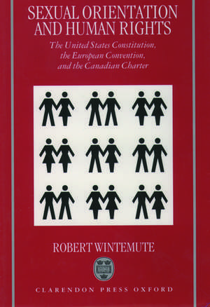 Sexual Orientation and Human Rights: The United States Constitution, the European Convention, and the Canadian Charter de Robert Wintemute