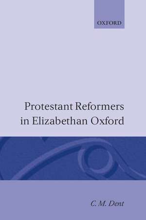 Protestant Reformers in Elizabethan Oxford de C. M. Dent