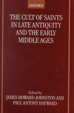 The Cult of Saints in Late Antiquity and the Early Middle Ages: Essays on the Contribution of Peter Brown de James Howard-Johnston