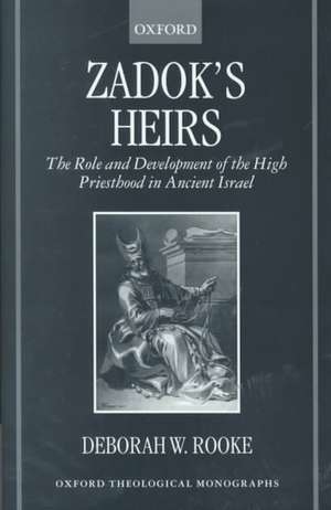 Zadok's Heirs: The Role and Development of the High Priesthood in Ancient Israel de Deborah W. Rooke