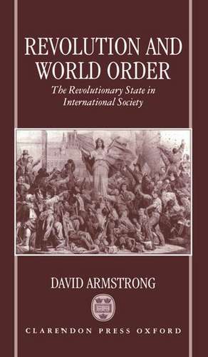 Revolution and World Order: The Revolutionary State in International Society de David Armstrong