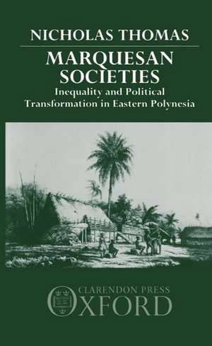 Marquesan Societies: Inequality and Political Transformation in Eastern Polynesia de Nicholas Thomas