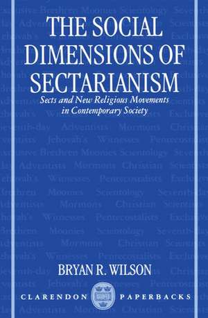 The Social Dimensions of Sectarianism: Sects and New Religious Movements in Contemporary Society de Bryan R. Wilson