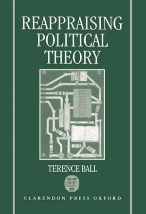 Reappraising Political Theory: Revisionist Studies in the History of Political Thought de Terence Ball