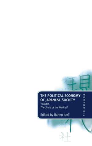 The Political Economy of Japanese Society: Volume 1: The State or the Market? de Junji Banno