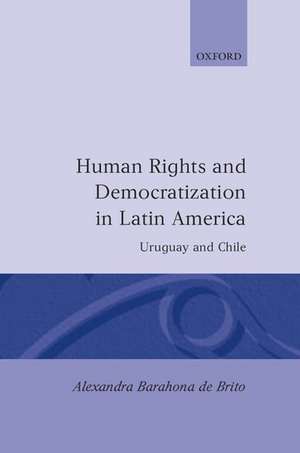 Human Rights and Democratization in Latin America: Uruguay and Chile de Alexandra Barahona de Brito