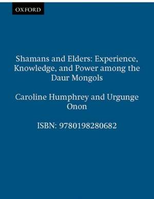 Shamans and Elders: Experience, Knowledge, and Power among the Daur Mongols de Caroline Humphrey