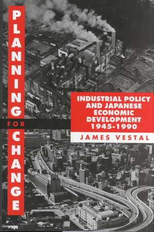 Planning for Change: Industrial Policy and Japanese Economic Development 1945-1990 de James E. Vestal