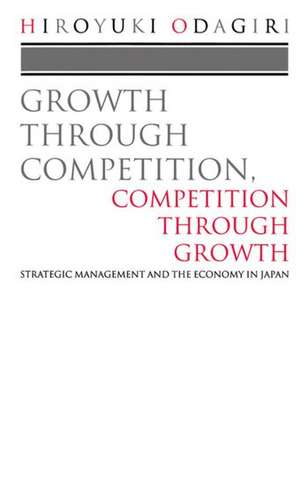 Growth through Competition, Competition through Growth: Strategic Management and the Economy in Japan de Hiroyuki Odagiri