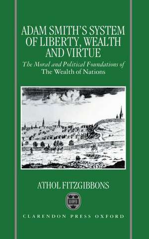 Adam Smith's System of Liberty, Wealth, and Virtue: The Moral and Political Foundations of The Wealth of Nations de Athol Fitzgibbons