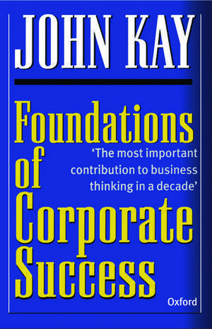 Foundations of Corporate Success: How Business Strategies Add Value de John Kay