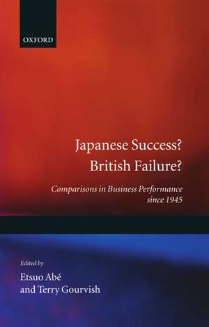 Japanese Success? British Failure?: Comparisons in Business Performance since 1945 de Etsuo Abe