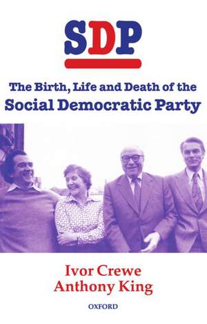 SDP: The Birth, Life, and Death of the Social Democratic Party de Ivor Crewe