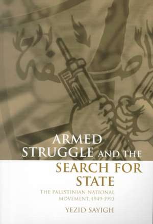 Armed Struggle and the Search for State: The Palestinian National Movement, 1949-1993 de Yezid Sayigh