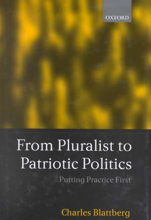 From Pluralist to Patriotic Politics: Putting Practice First de Charles Blattberg