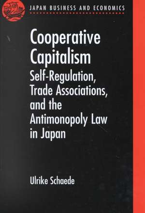 Cooperative Capitalism: Self-Regulation, Trade Associations, and the Antimonopoly Law in Japan de Ulrike Schaede