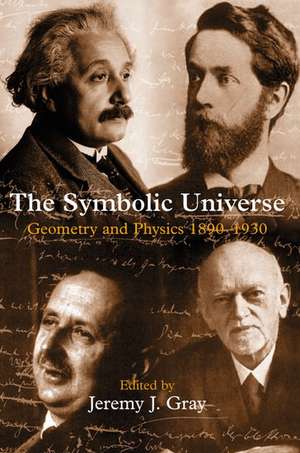 The Symbolic Universe: Geometry and Physics 1890-1930 de Jeremy J. Gray