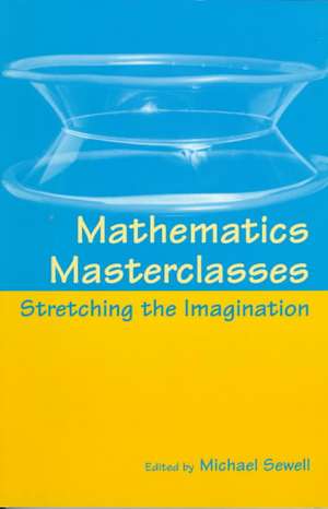 Mathematics Masterclasses: Stretching the Imagination de Michael Sewell