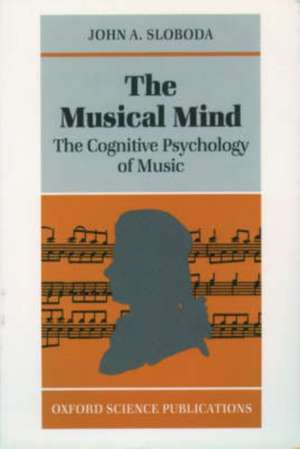 The Musical Mind: The Cognitive Psychology of Music de John A. Sloboda