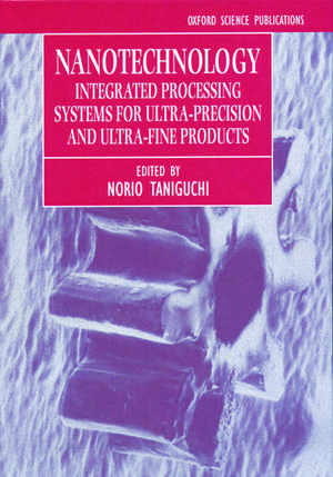 Nanotechnology: Integrated Processing Systems for Ultra-precision and Ultra-fine Products de Norio Taniguchi