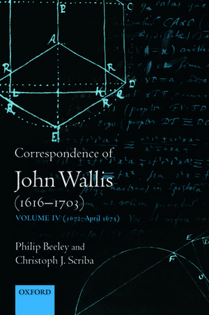 Correspondence of John Wallis (1616-1703): Volume IV (1672-April 1675) de Philip Beeley