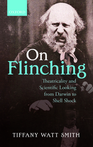 On Flinching: Theatricality and Scientific Looking from Darwin to Shell Shock de Tiffany Watt Smith