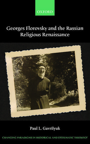 Georges Florovsky and the Russian Religious Renaissance de Paul L. Gavrilyuk