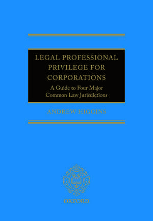 Legal Professional Privilege for Corporations: A Guide to Four Major Common Law Jurisdictions de Andrew Higgins