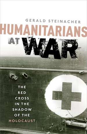 Humanitarians at War: The Red Cross in the Shadow of the Holocaust de Gerald Steinacher