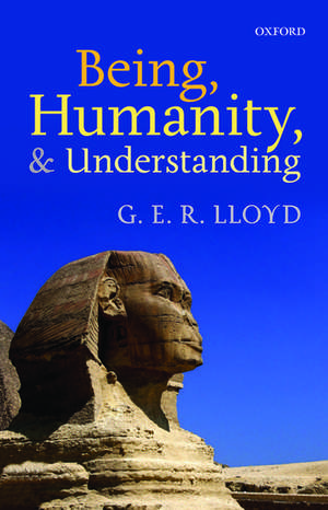 Being, Humanity, and Understanding: Studies in Ancient and Modern Societies de G. E. R. Lloyd