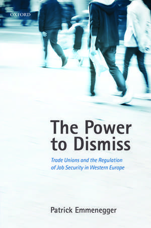 The Power to Dismiss: Trade Unions and the Regulation of Job Security in Western Europe de Patrick Emmenegger