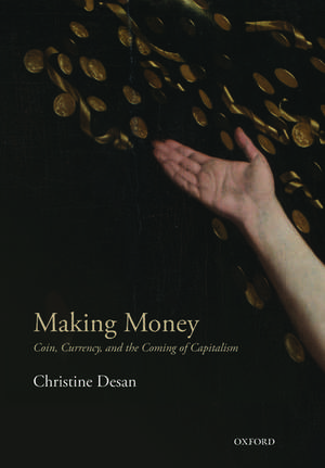 Making Money: Coin, Currency, and the Coming of Capitalism de Christine Desan