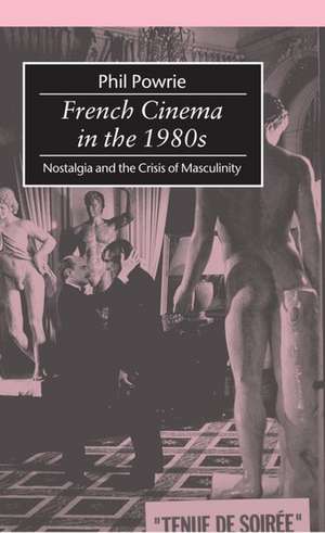 French Cinema in the 1980s: Nostalgia and the Crisis of Masculinity de Phil Powrie