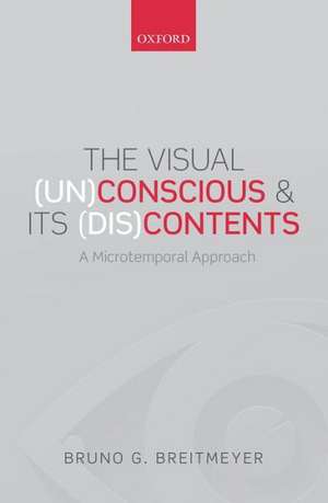 The Visual (Un)Conscious and Its (Dis)Contents: A microtemporal approach de Bruno G. Breitmeyer