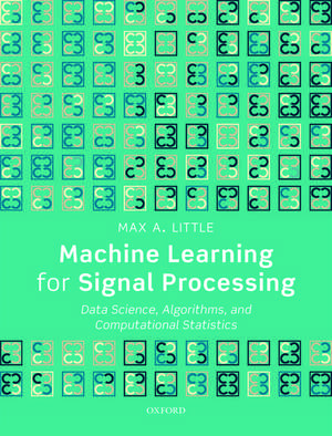 Machine Learning for Signal Processing: Data Science, Algorithms, and Computational Statistics de Max A. Little