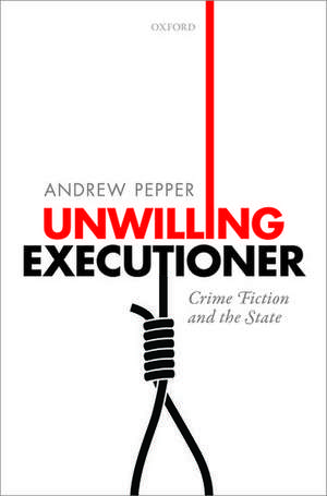 Unwilling Executioner: Crime Fiction and the State de Andrew Pepper