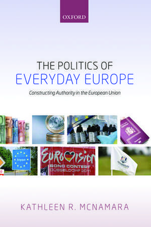 The Politics of Everyday Europe: Constructing Authority in the European Union de Kathleen R. McNamara