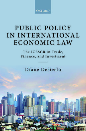 Public Policy in International Economic Law: The ICESCR in Trade, Finance, and Investment de Diane Desierto