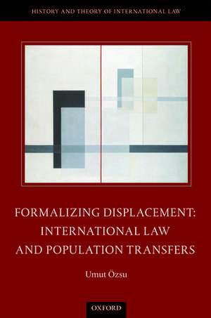 Formalizing Displacement: International Law and Population Transfers de Umut Özsu