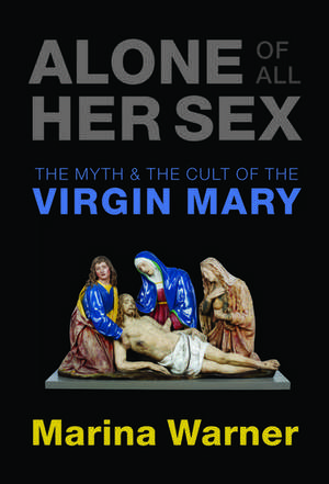 Alone of All Her Sex: The Myth and the Cult of the Virgin Mary de Marina Warner