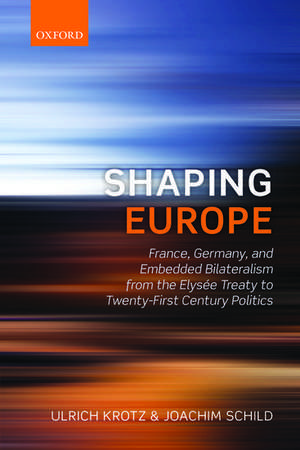 Shaping Europe: France, Germany, and Embedded Bilateralism from the Elysée Treaty to Twenty-First Century Politics de Ulrich Krotz