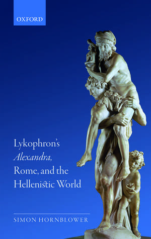 Lykophron's Alexandra, Rome, and the Hellenistic World de Simon Hornblower