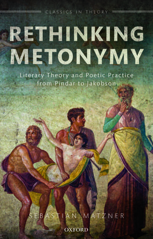 Rethinking Metonymy: Literary Theory and Poetic Practice from Pindar to Jakobson de Sebastian Matzner