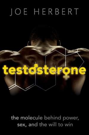 Testosterone: The molecule behind power, sex, and the will to win de Joe Herbert