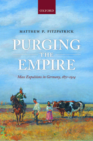 Purging the Empire: Mass Expulsions in Germany, 1871-1914 de Matthew P. Fitzpatrick