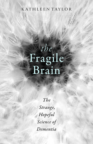 The Fragile Brain: The strange, hopeful science of dementia de Kathleen Taylor