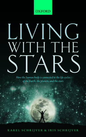 Living with the Stars: How the Human Body is Connected to the Life Cycles of the Earth, the Planets, and the Stars de Karel Schrijver