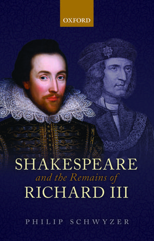 Shakespeare and the Remains of Richard III de Philip Schwyzer