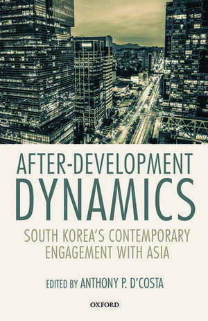 After-Development Dynamics: South Korea's Contemporary Engagement with Asia de Anthony P. D'Costa